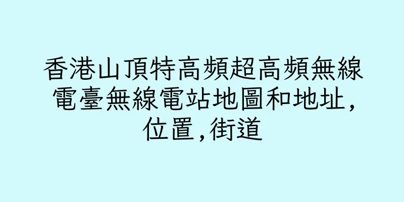 香港山頂特高頻超高頻無線電臺無線電站地圖和地址,位置,街道