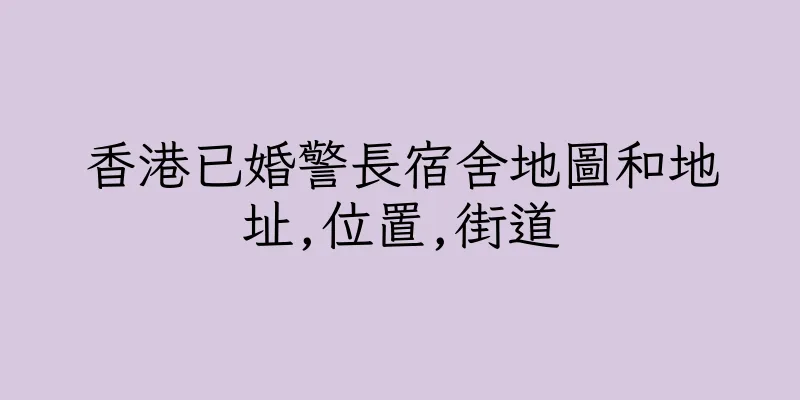 香港已婚警長宿舍地圖和地址,位置,街道
