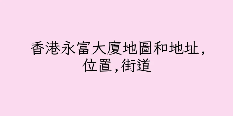 香港永富大廈地圖和地址,位置,街道