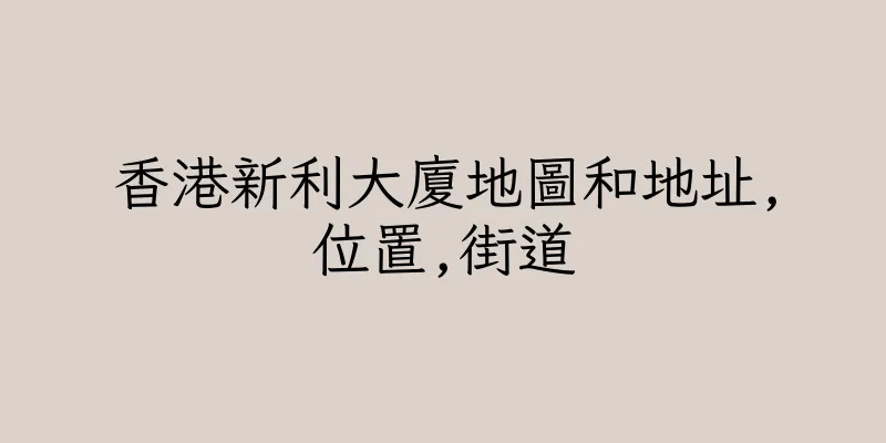 香港新利大廈地圖和地址,位置,街道