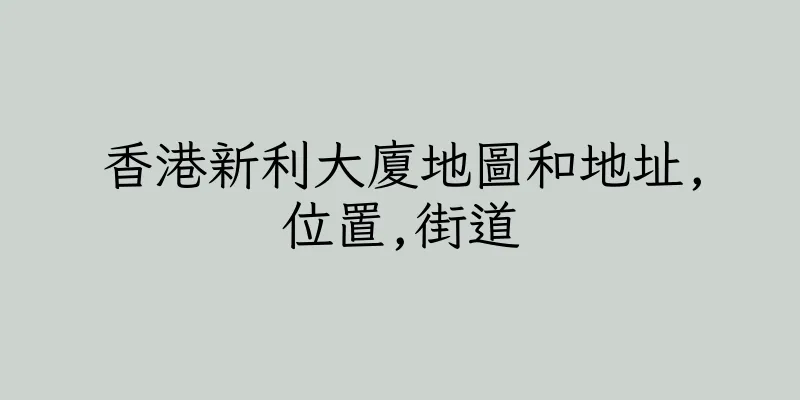 香港新利大廈地圖和地址,位置,街道
