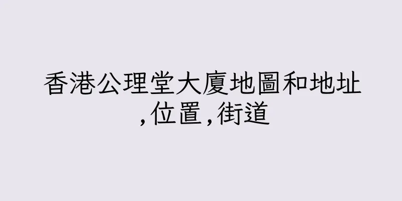 香港公理堂大廈地圖和地址,位置,街道