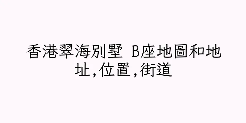 香港翠海別墅 B座地圖和地址,位置,街道