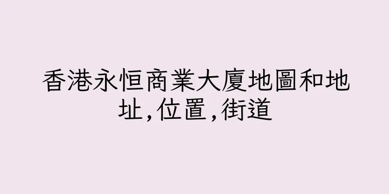 香港永恒商業大廈地圖和地址,位置,街道