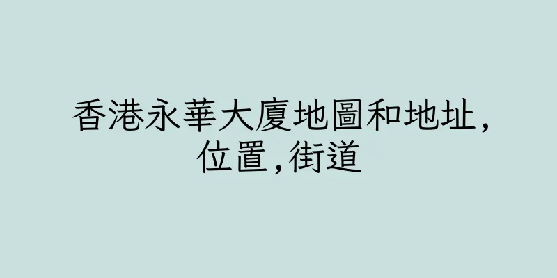 香港永華大廈地圖和地址,位置,街道