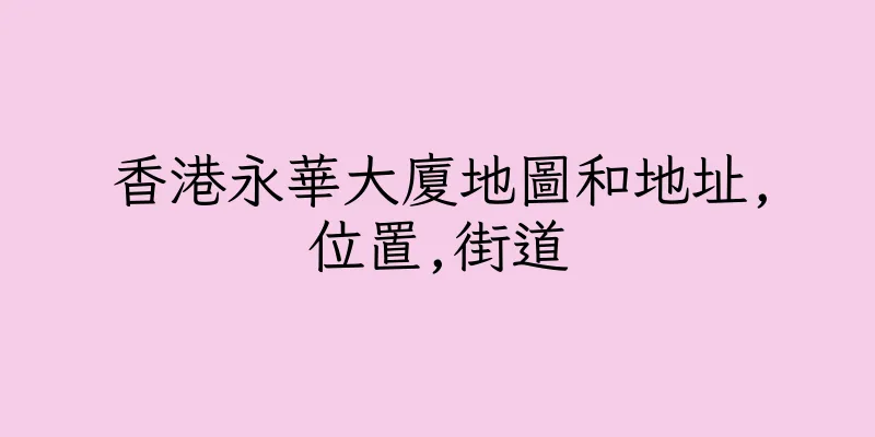 香港永華大廈地圖和地址,位置,街道