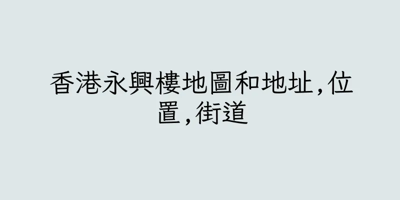 香港永興樓地圖和地址,位置,街道