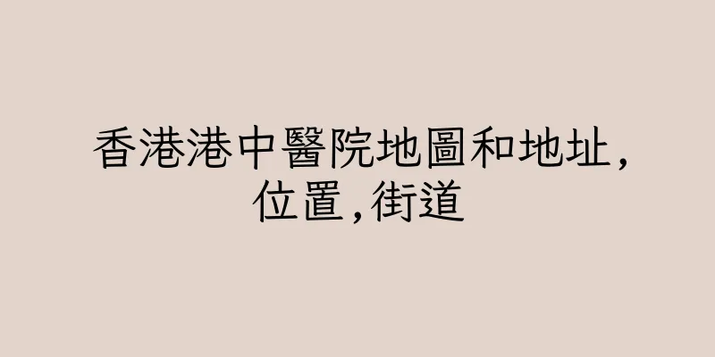 香港港中醫院地圖和地址,位置,街道