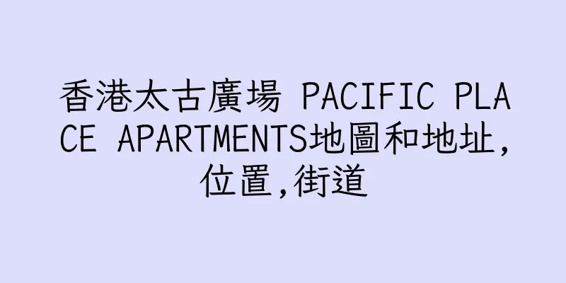香港太古廣場 PACIFIC PLACE APARTMENTS地圖和地址,位置,街道