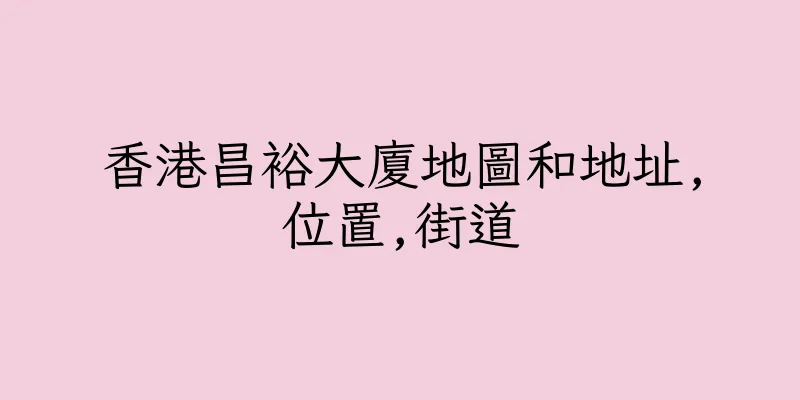 香港昌裕大廈地圖和地址,位置,街道