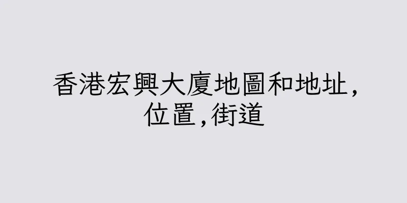 香港宏興大廈地圖和地址,位置,街道