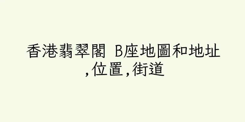 香港翡翠閣 B座地圖和地址,位置,街道
