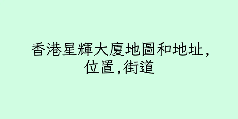 香港星輝大廈地圖和地址,位置,街道