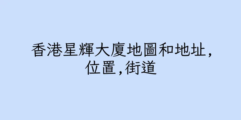 香港星輝大廈地圖和地址,位置,街道