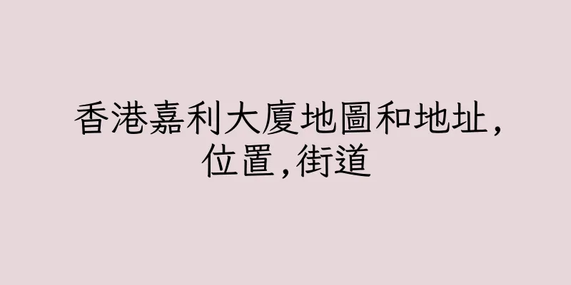 香港嘉利大廈地圖和地址,位置,街道