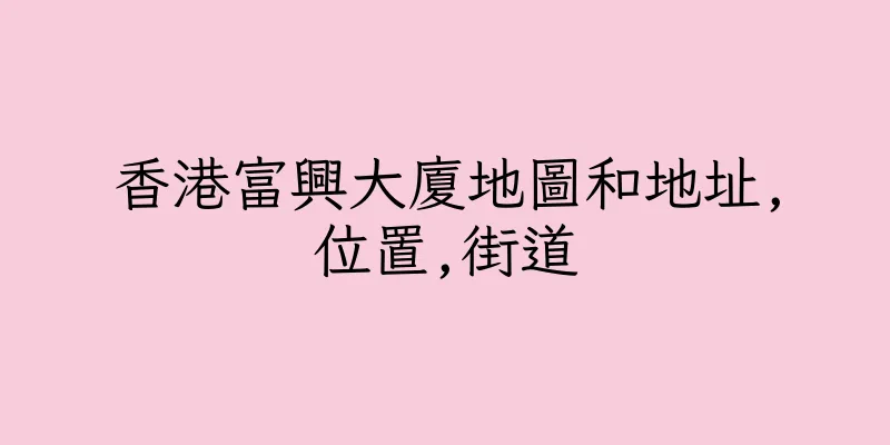 香港富興大廈地圖和地址,位置,街道