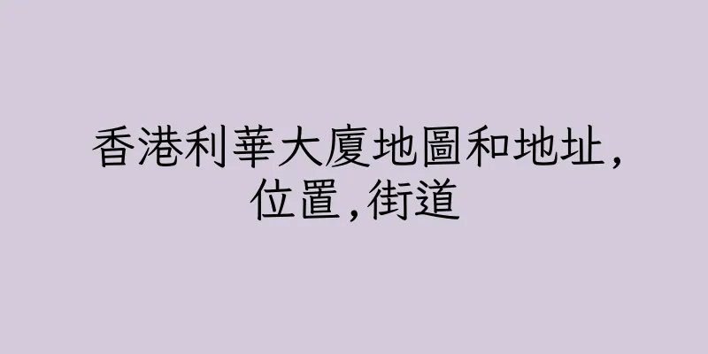 香港利華大廈地圖和地址,位置,街道