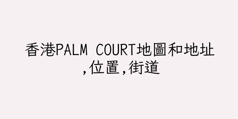 香港PALM COURT地圖和地址,位置,街道