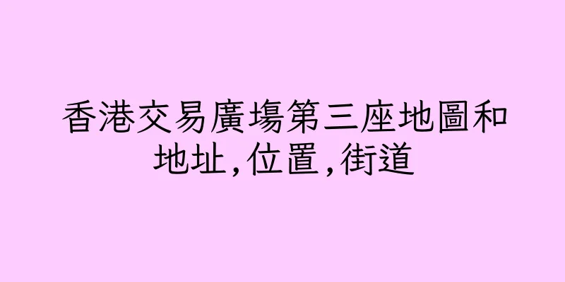 香港交易廣塲第三座地圖和地址,位置,街道