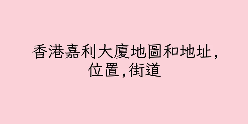 香港嘉利大廈地圖和地址,位置,街道