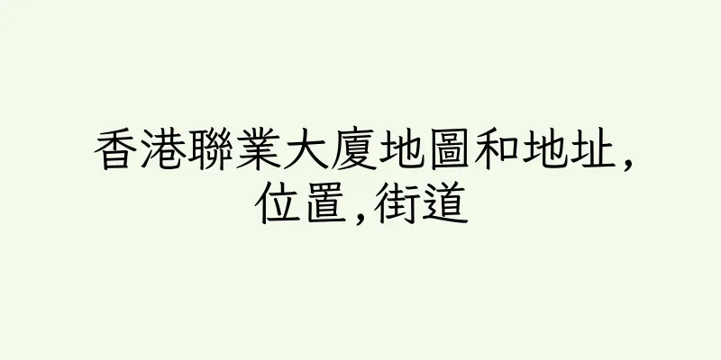 香港聯業大廈地圖和地址,位置,街道