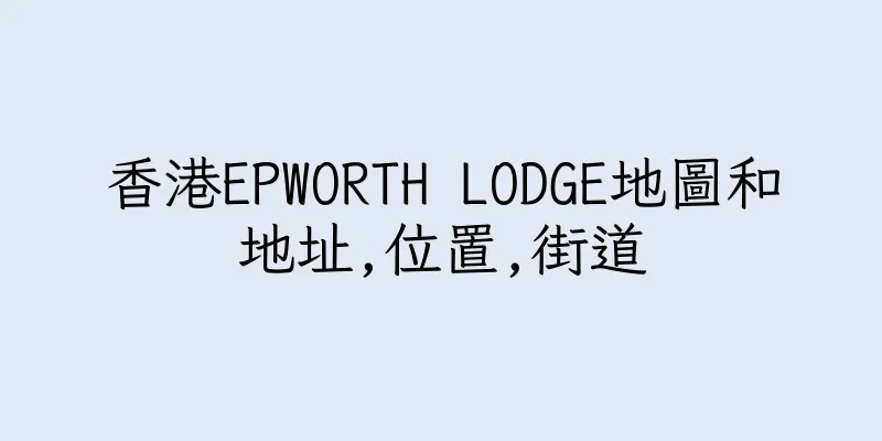 香港EPWORTH LODGE地圖和地址,位置,街道