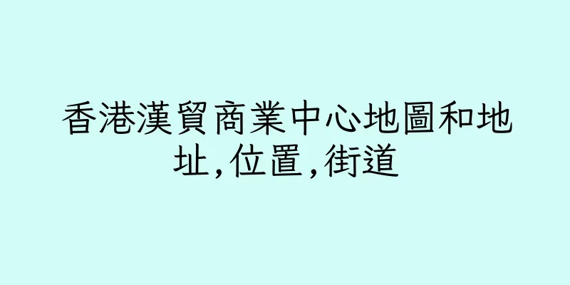 香港漢貿商業中心地圖和地址,位置,街道