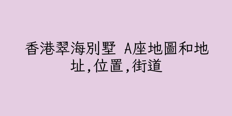香港翠海別墅 A座地圖和地址,位置,街道