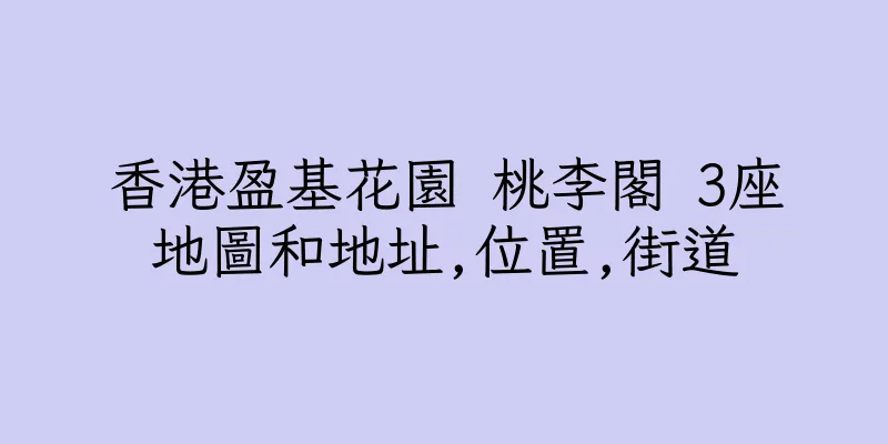 香港盈基花園 桃李閣 3座地圖和地址,位置,街道