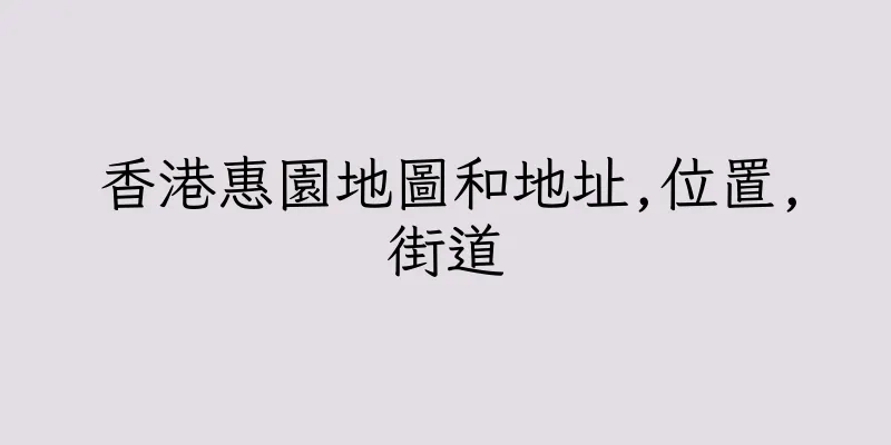 香港惠園地圖和地址,位置,街道