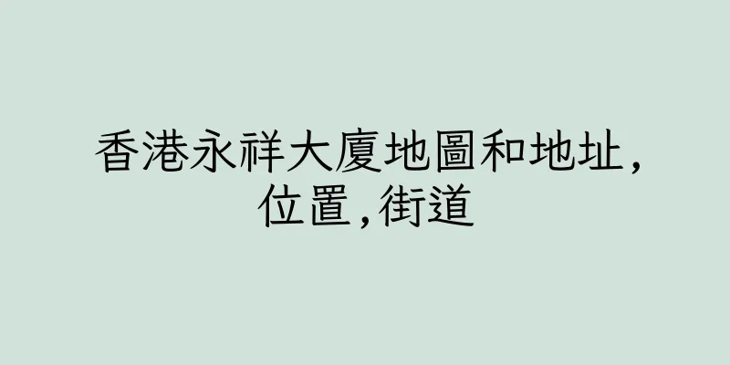 香港永祥大廈地圖和地址,位置,街道
