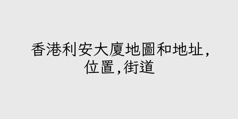 香港利安大廈地圖和地址,位置,街道