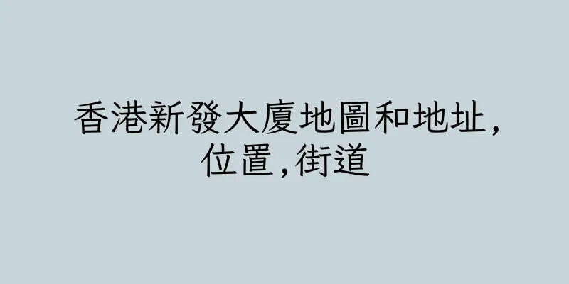 香港新發大廈地圖和地址,位置,街道