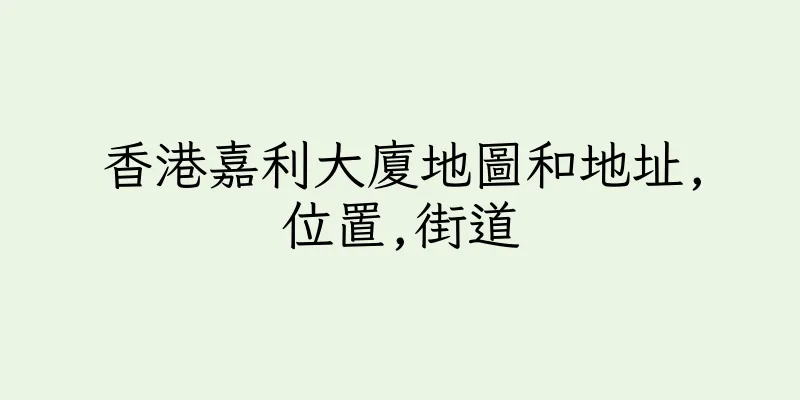 香港嘉利大廈地圖和地址,位置,街道