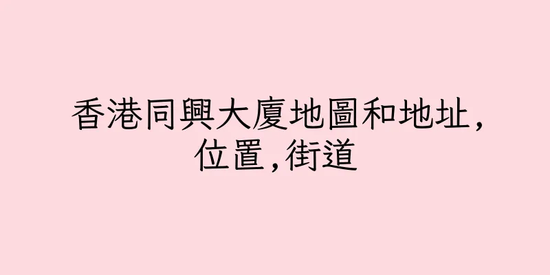 香港同興大廈地圖和地址,位置,街道