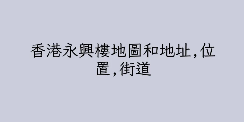 香港永興樓地圖和地址,位置,街道