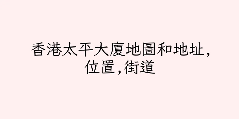 香港太平大廈地圖和地址,位置,街道