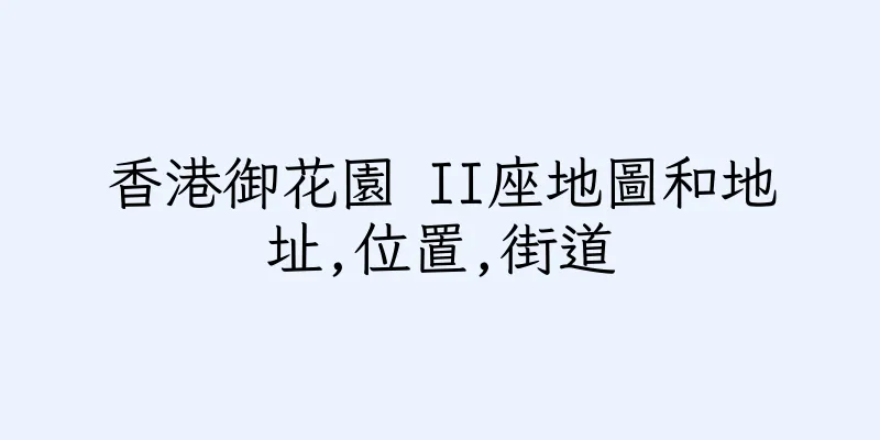 香港御花園 II座地圖和地址,位置,街道