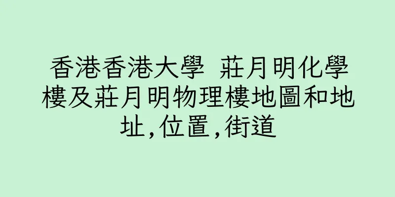 香港香港大學 莊月明化學樓及莊月明物理樓地圖和地址,位置,街道