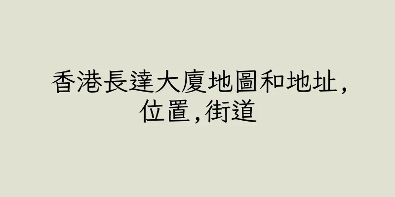 香港長達大廈地圖和地址,位置,街道