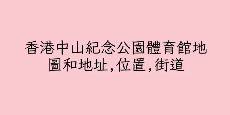 香港中山紀念公園體育館地圖和地址,位置,街道