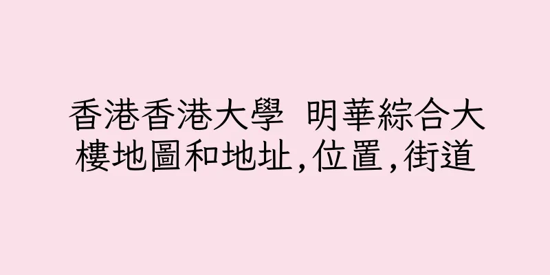 香港香港大學 明華綜合大樓地圖和地址,位置,街道