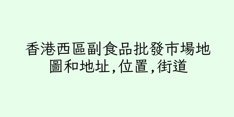 香港西區副食品批發市場地圖和地址,位置,街道