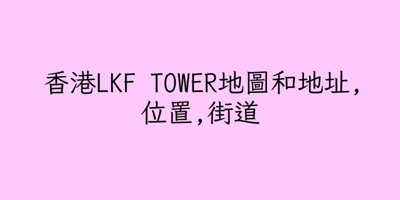 香港LKF TOWER地圖和地址,位置,街道