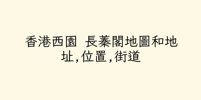 香港西園 長蓁閣地圖和地址,位置,街道