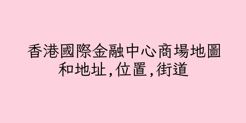 香港國際金融中心商場地圖和地址,位置,街道