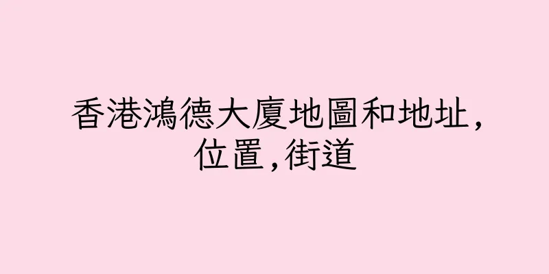 香港鴻德大廈地圖和地址,位置,街道
