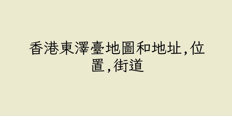 香港東澤臺地圖和地址,位置,街道