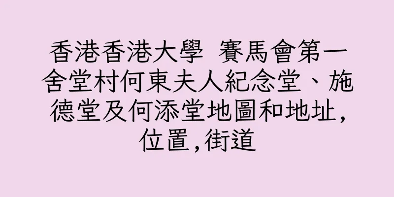 香港香港大學 賽馬會第一舍堂村何東夫人紀念堂、施德堂及何添堂地圖和地址,位置,街道