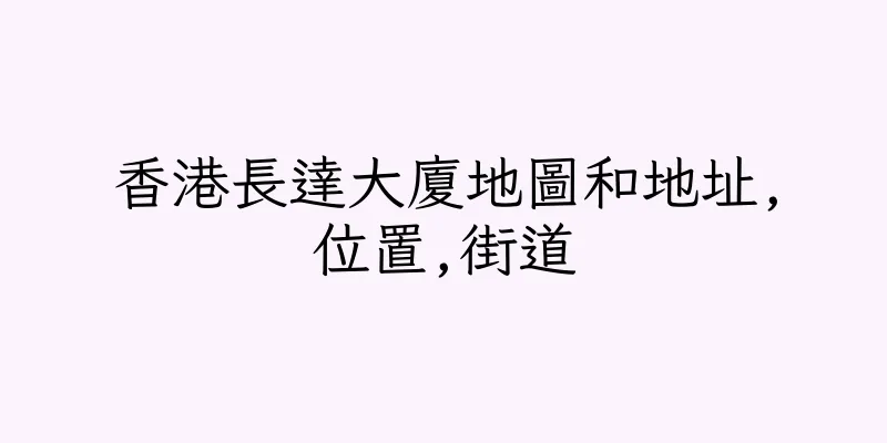 香港長達大廈地圖和地址,位置,街道